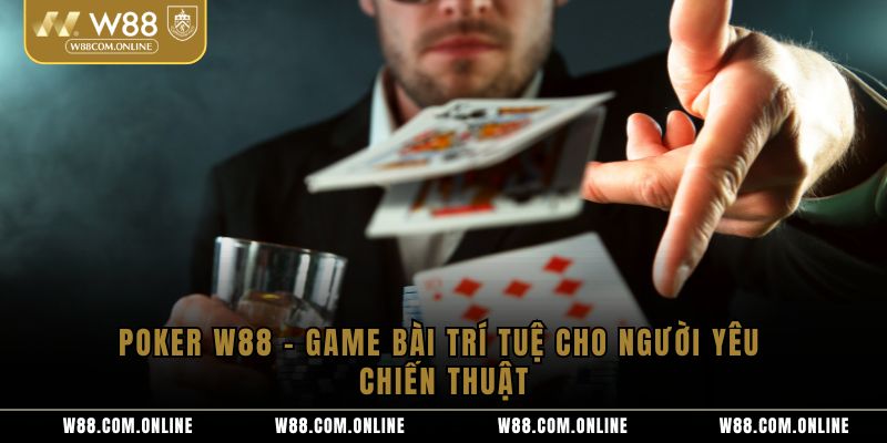Poker W88 – Game Bài Trí Tuệ Cho Người Yêu Chiến Thuật